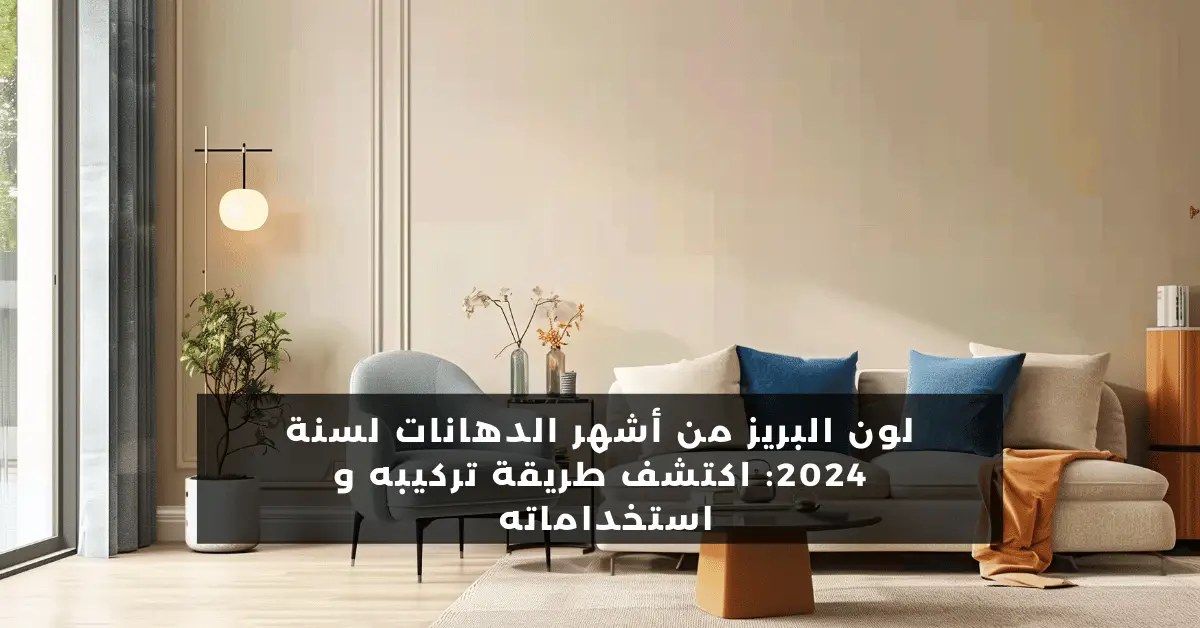 لون البريز من أشهر الدهانات لسنة 2024: اكتشف طريقة تركيبه و استخداماته